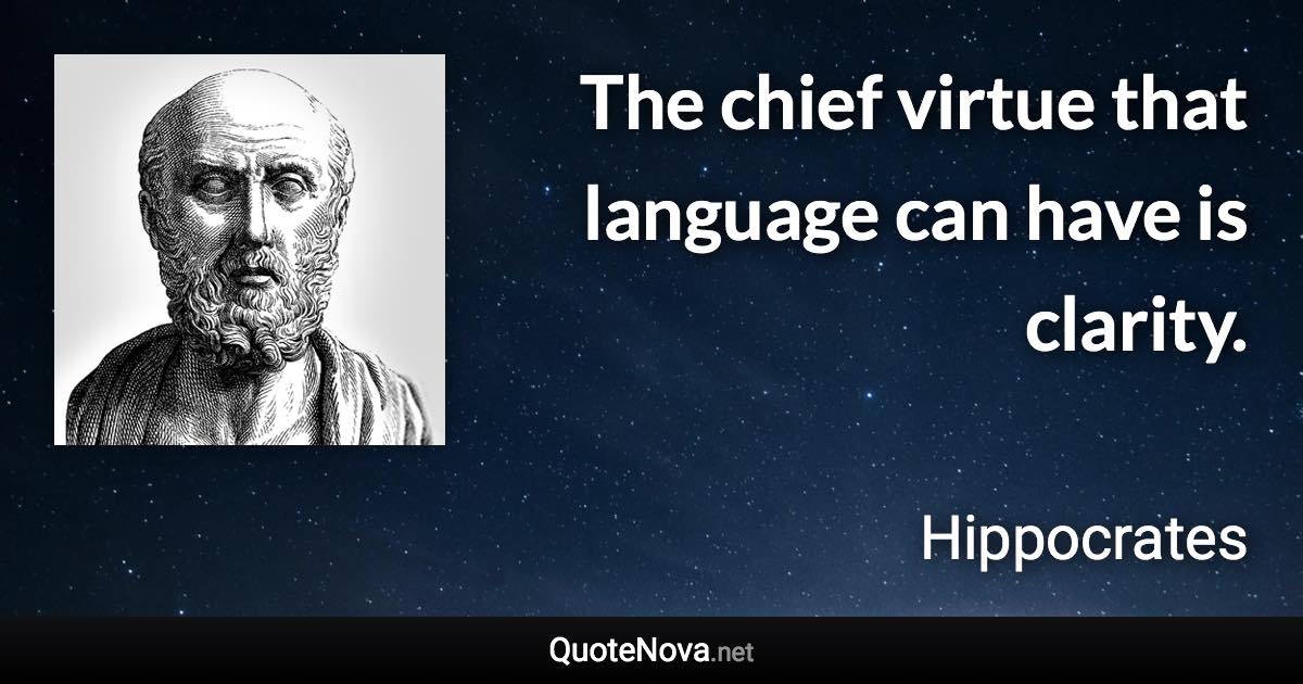 The chief virtue that language can have is clarity. - Hippocrates quote