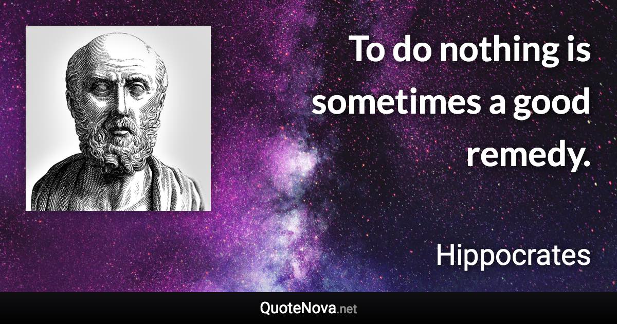 To do nothing is sometimes a good remedy. - Hippocrates quote