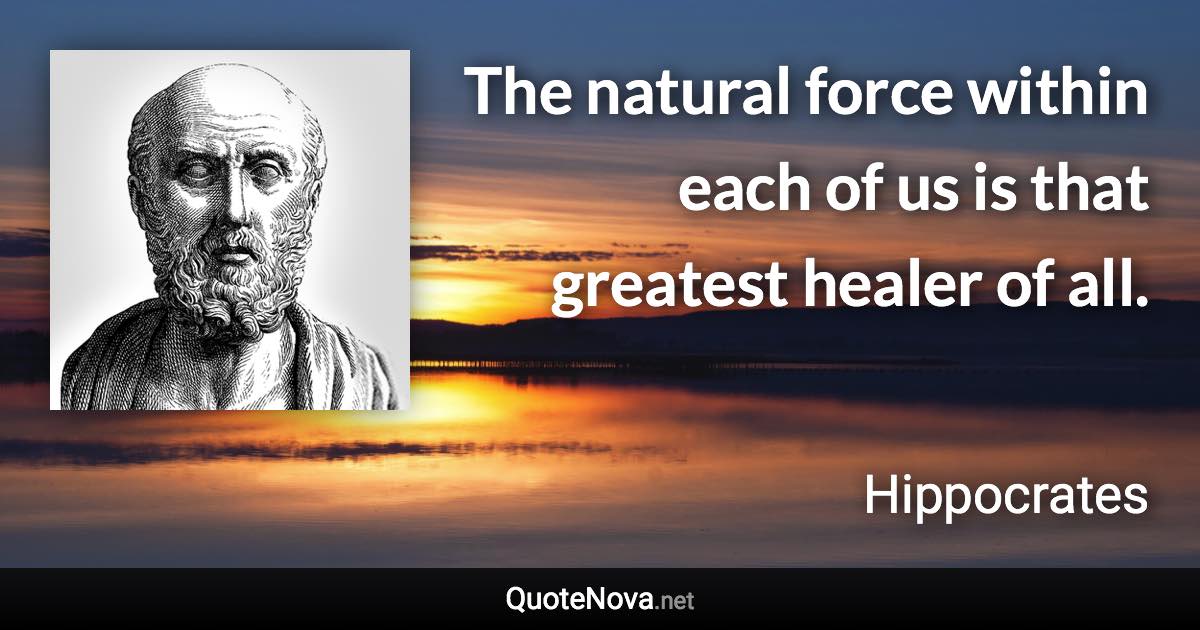 The natural force within each of us is that greatest healer of all. - Hippocrates quote