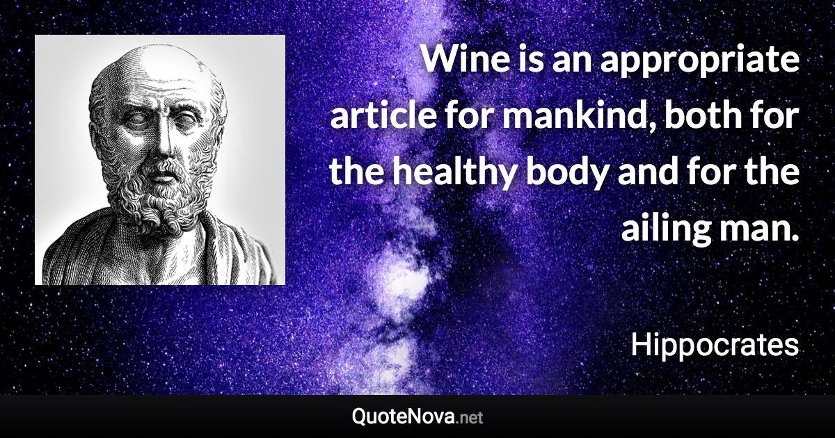 Wine is an appropriate article for mankind, both for the healthy body and for the ailing man. - Hippocrates quote