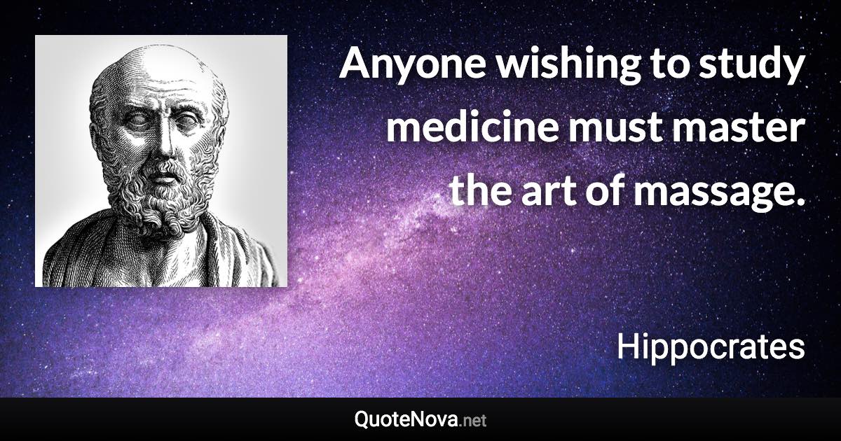 Anyone wishing to study medicine must master the art of massage. - Hippocrates quote
