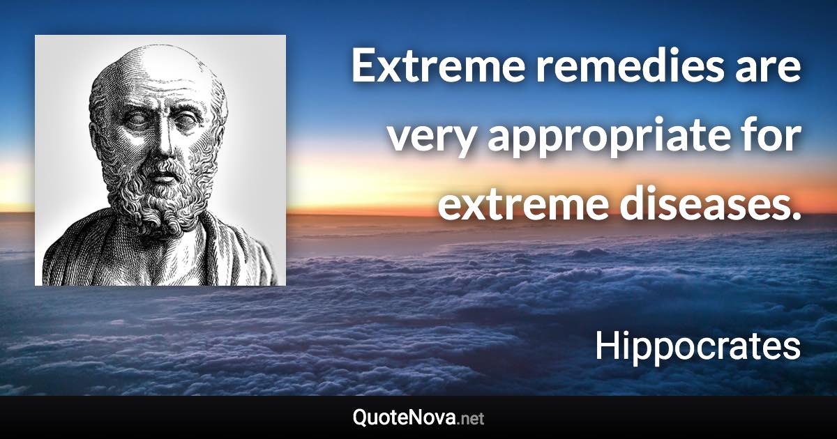 Extreme remedies are very appropriate for extreme diseases. - Hippocrates quote