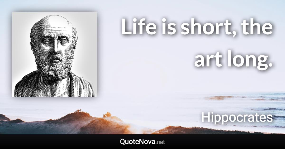 Life is short, the art long. - Hippocrates quote