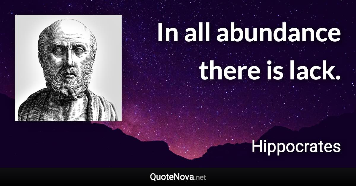 In all abundance there is lack. - Hippocrates quote