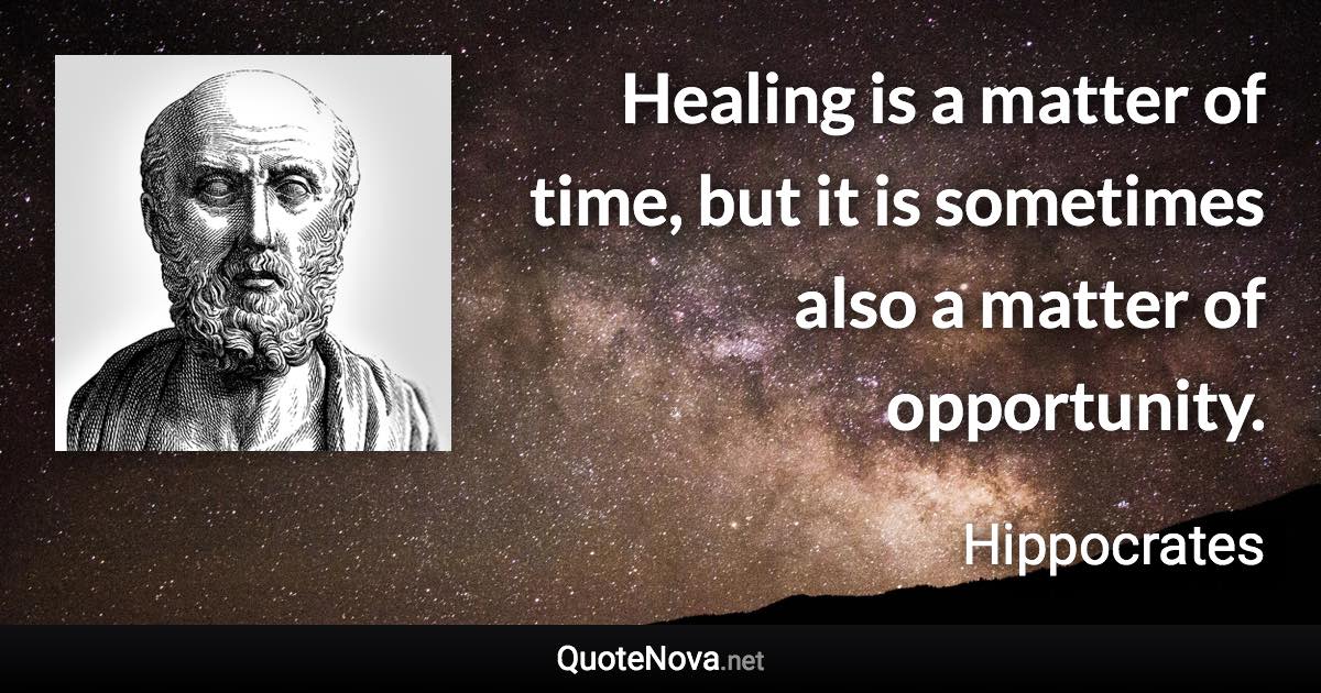 Healing is a matter of time, but it is sometimes also a matter of opportunity. - Hippocrates quote