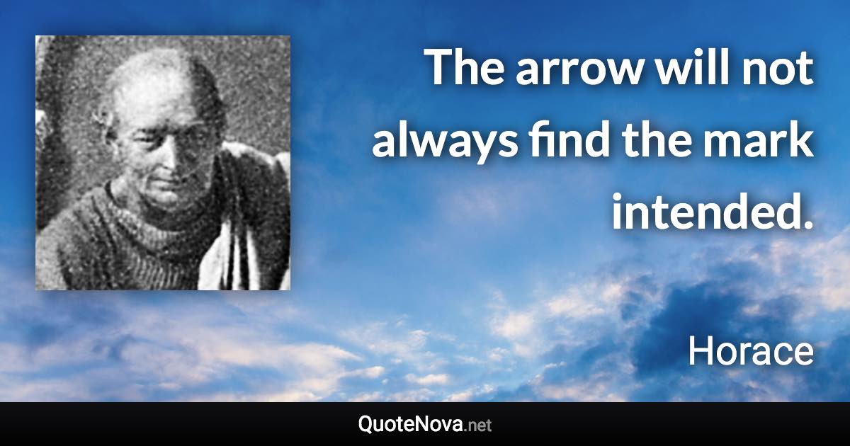 The arrow will not always find the mark intended. - Horace quote