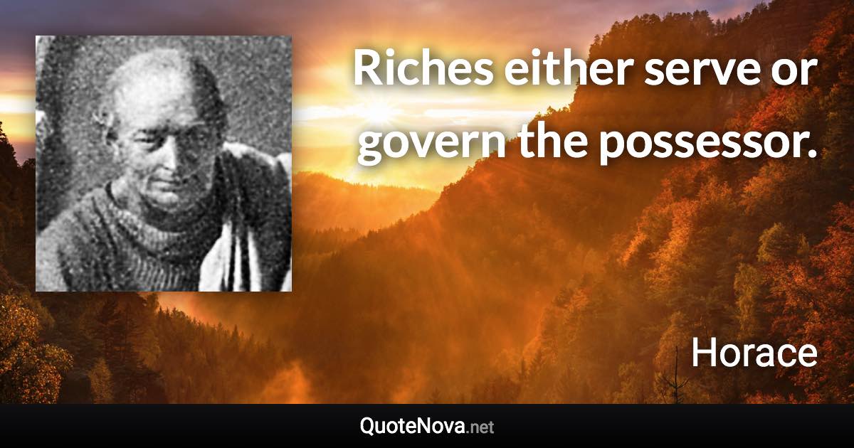 Riches either serve or govern the possessor. - Horace quote