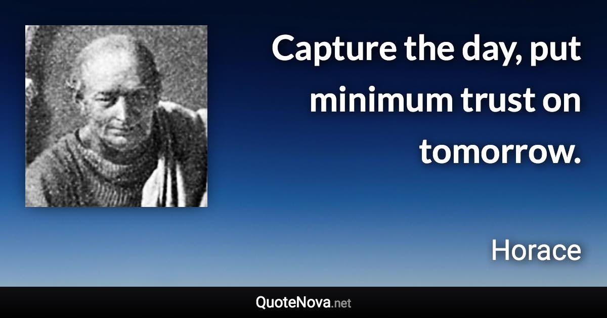 Capture the day, put minimum trust on tomorrow. - Horace quote
