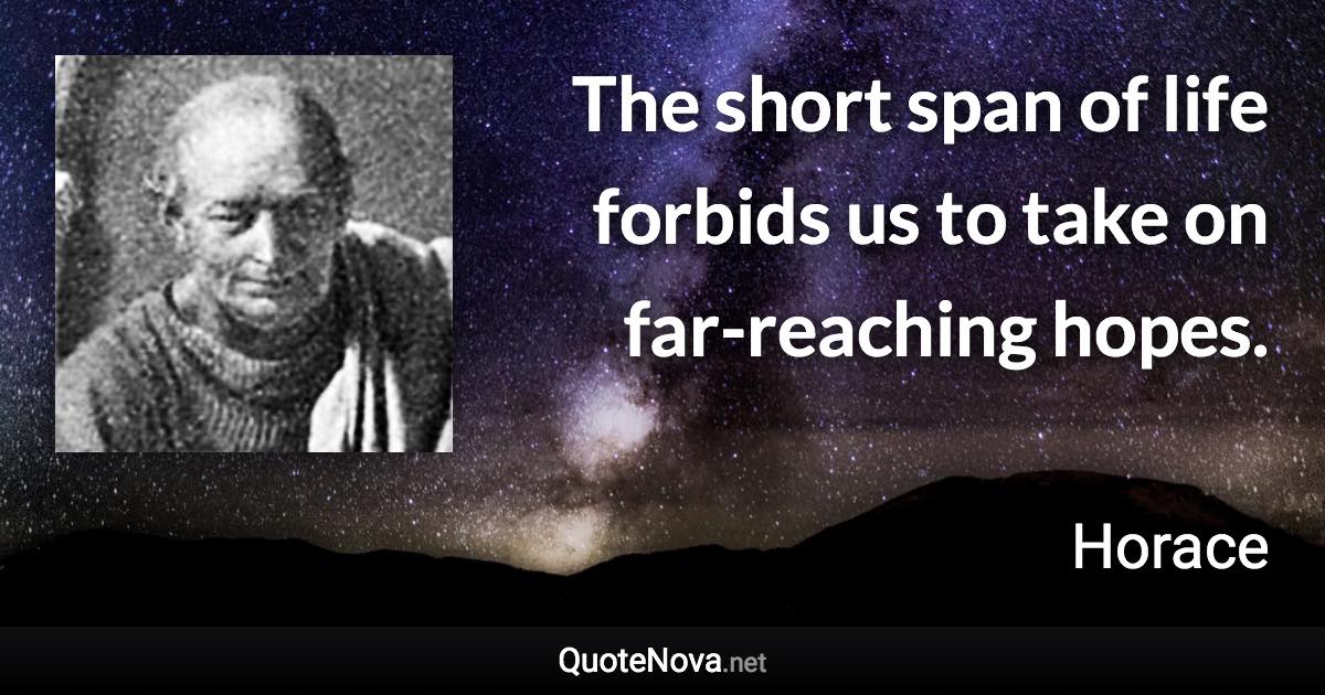 The short span of life forbids us to take on far-reaching hopes. - Horace quote