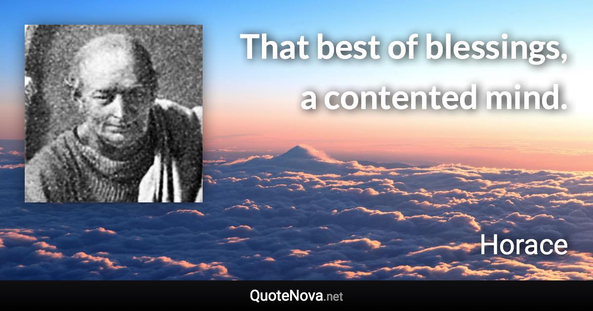 That best of blessings, a contented mind. - Horace quote