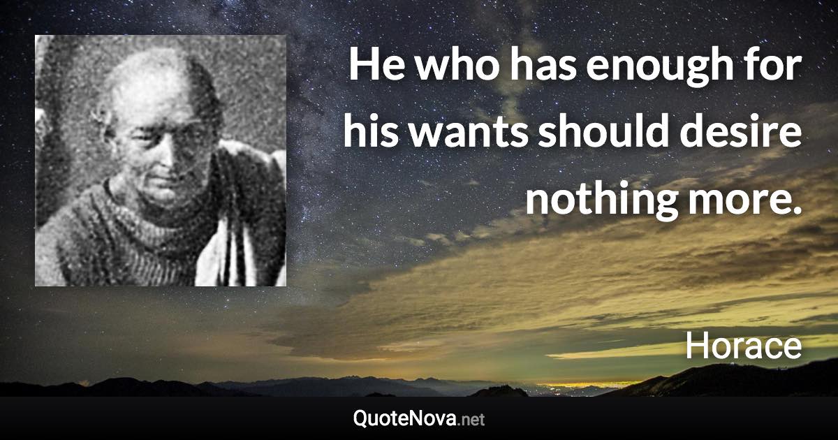 He who has enough for his wants should desire nothing more. - Horace quote