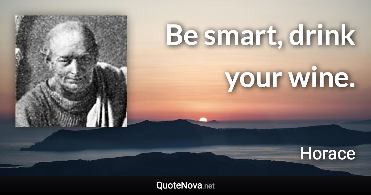 Be smart, drink your wine. - Horace quote