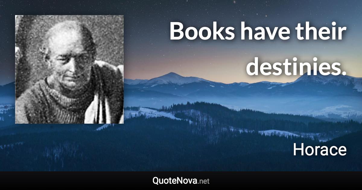 Books have their destinies. - Horace quote