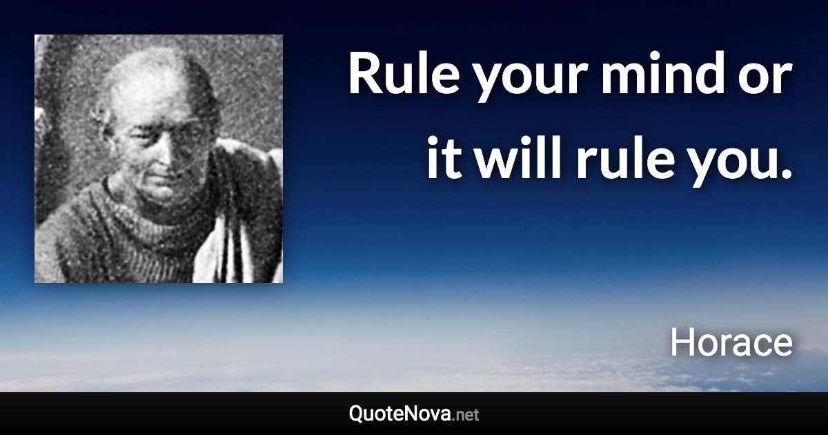 Rule your mind or it will rule you. - Horace quote