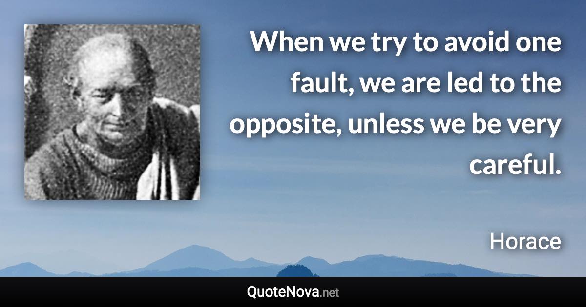 When we try to avoid one fault, we are led to the opposite, unless we be very careful. - Horace quote