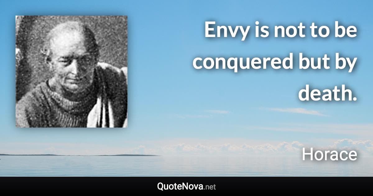 Envy is not to be conquered but by death. - Horace quote