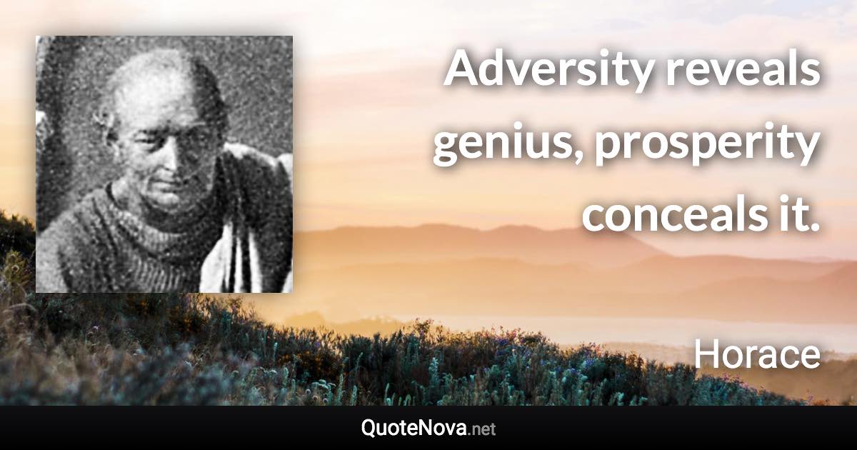 Adversity reveals genius, prosperity conceals it. - Horace quote