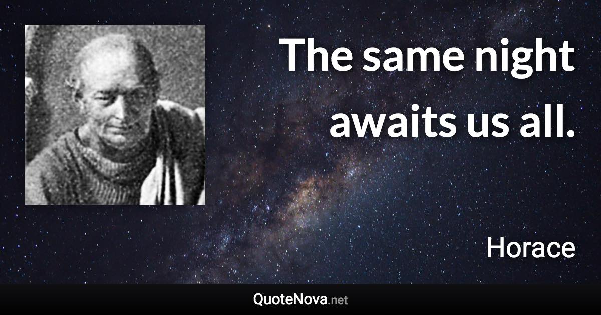 The same night awaits us all. - Horace quote