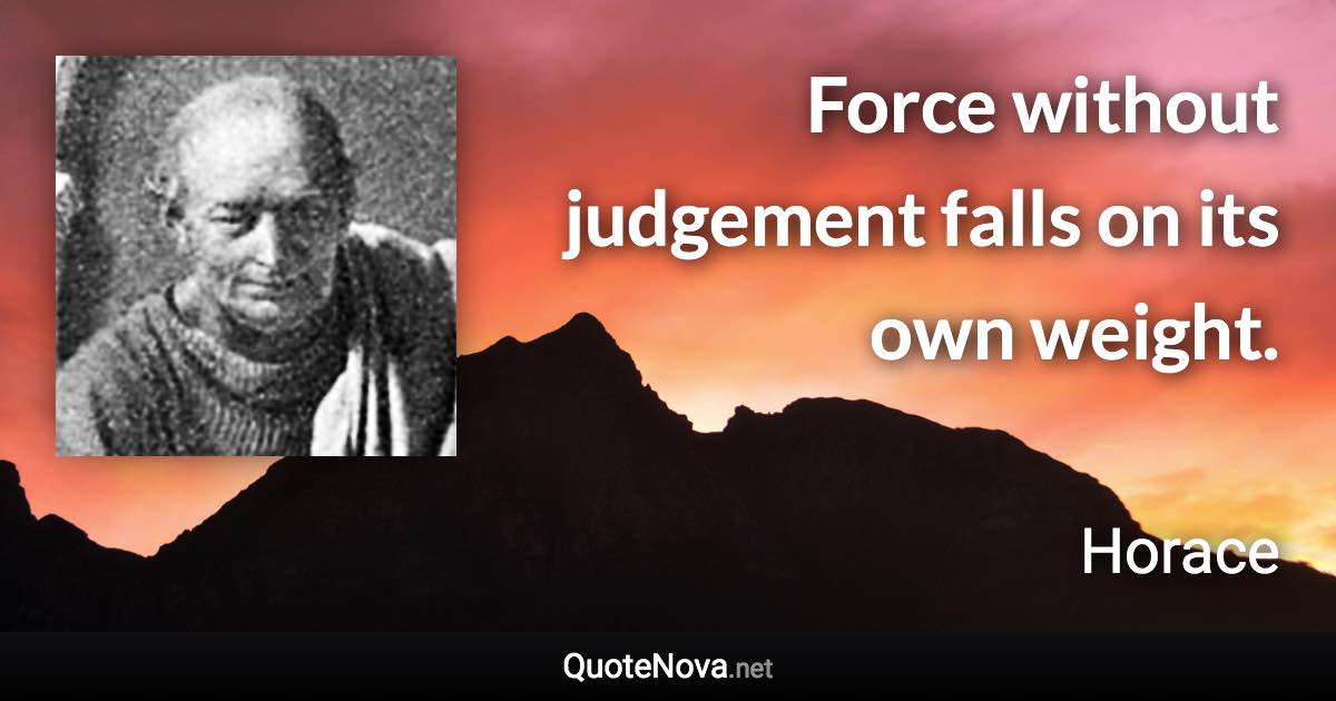 Force without judgement falls on its own weight. - Horace quote