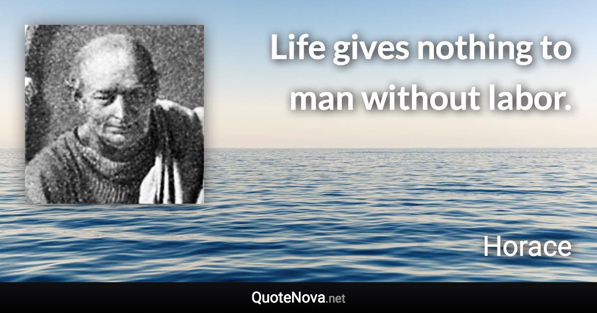 Life gives nothing to man without labor. - Horace quote