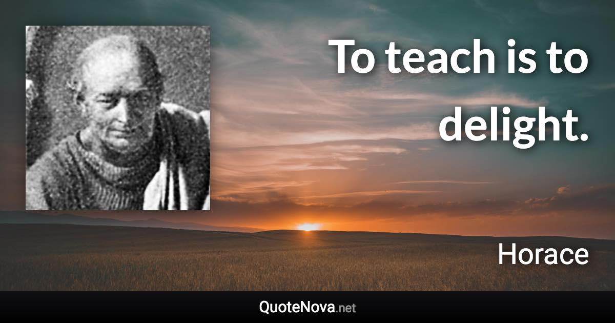 To teach is to delight. - Horace quote