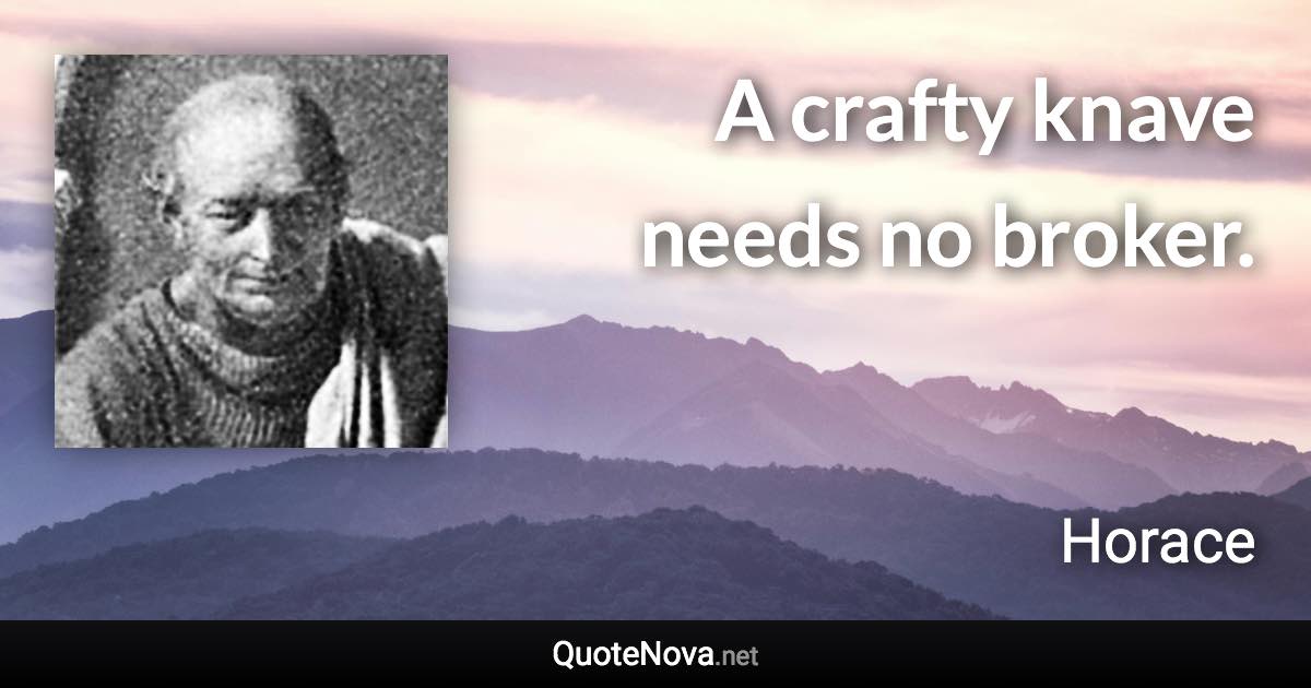 A crafty knave needs no broker. - Horace quote