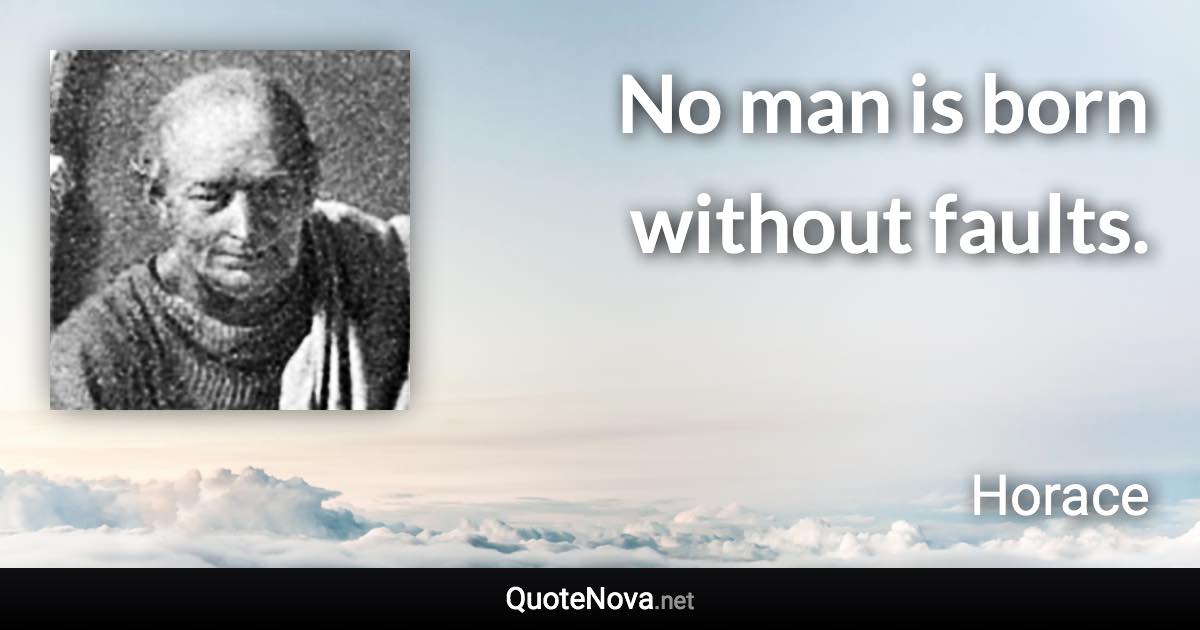 No man is born without faults. - Horace quote