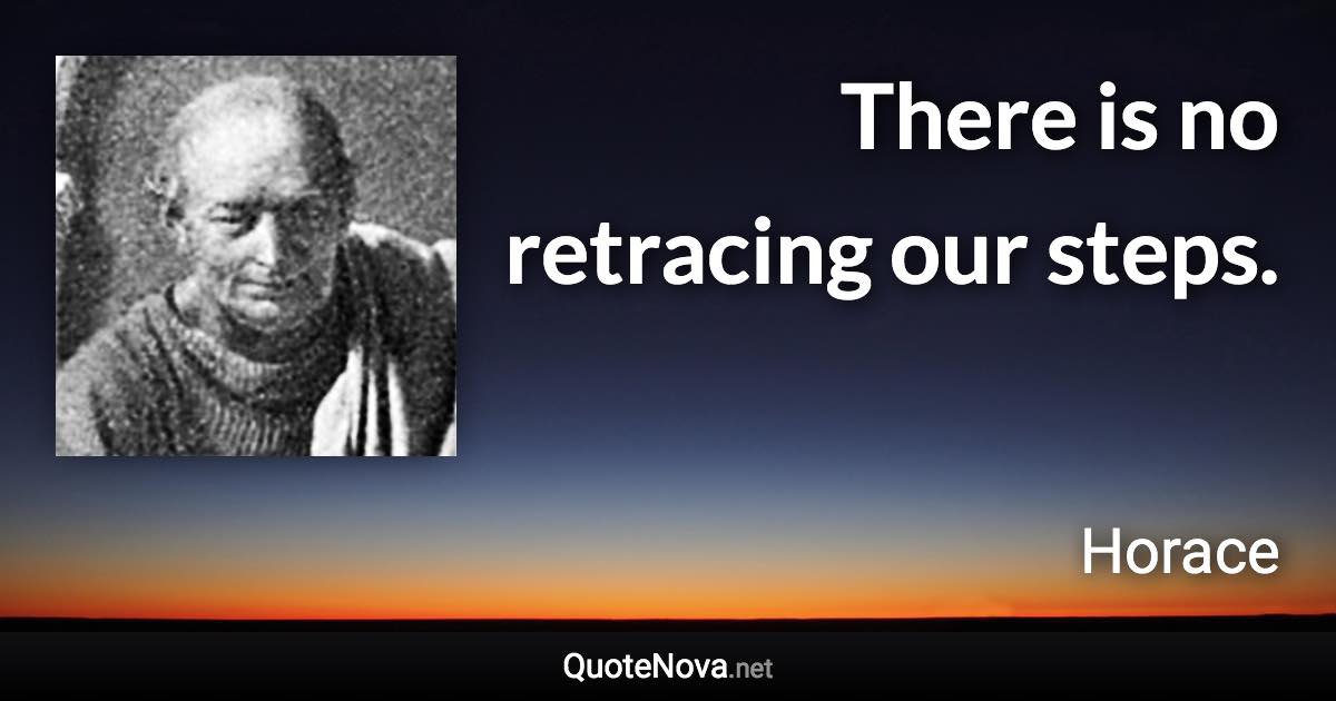 There is no retracing our steps. - Horace quote