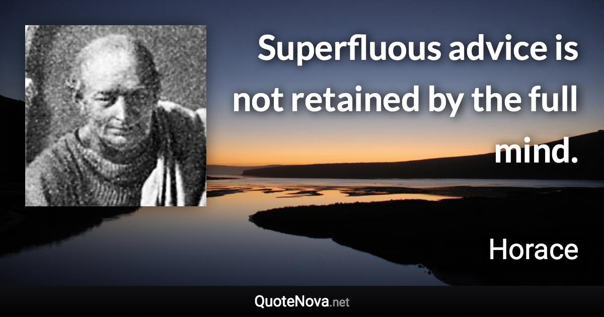 Superfluous advice is not retained by the full mind. - Horace quote