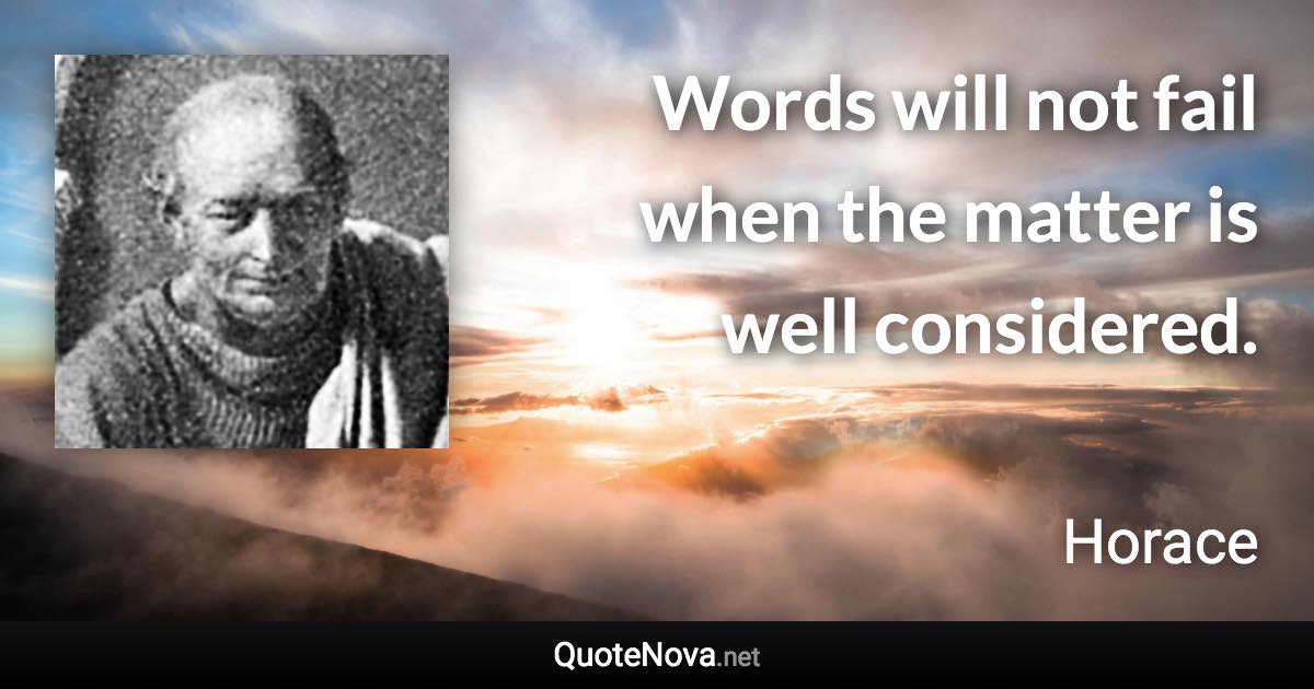 Words will not fail when the matter is well considered. - Horace quote