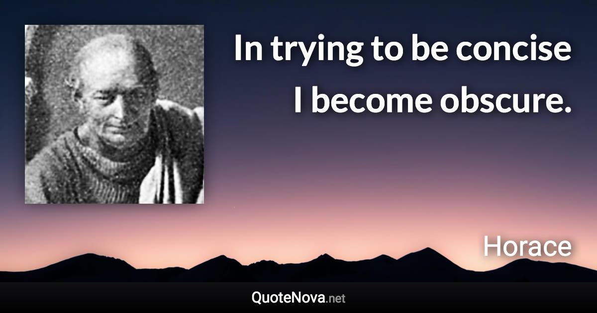 In trying to be concise I become obscure. - Horace quote