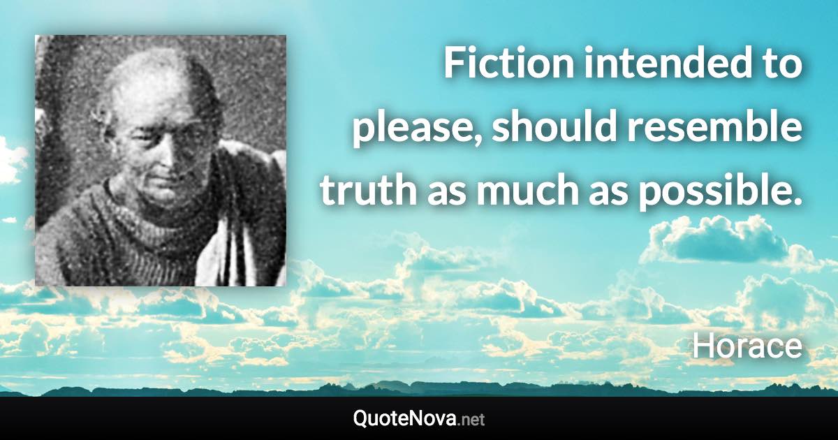 Fiction intended to please, should resemble truth as much as possible. - Horace quote