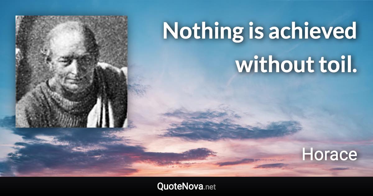 Nothing is achieved without toil. - Horace quote