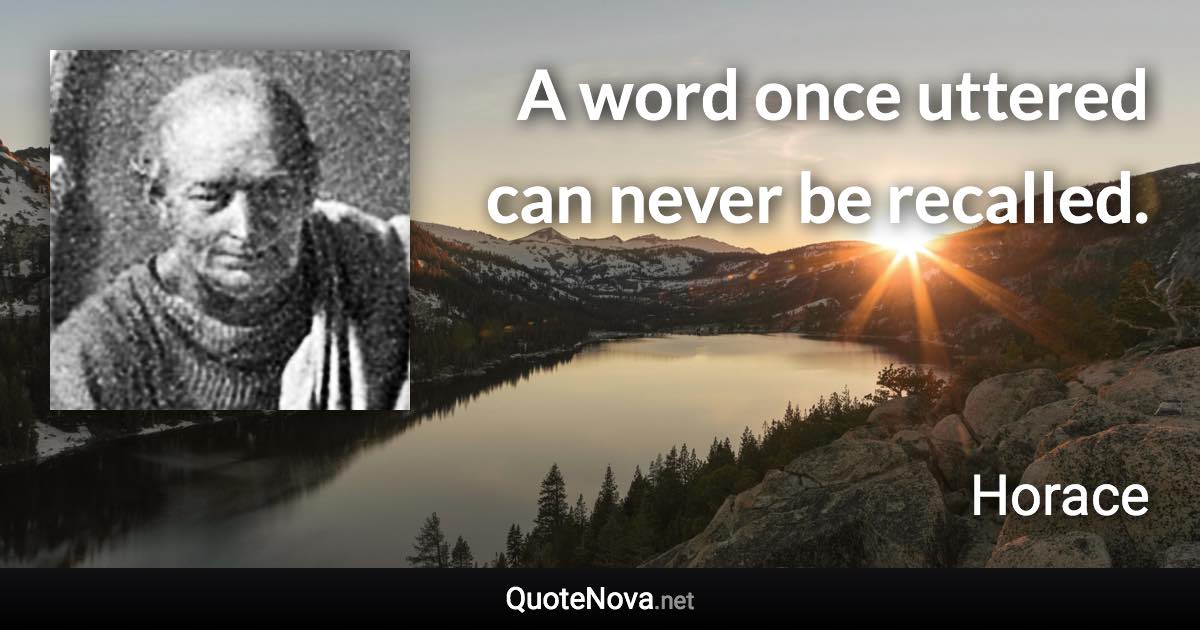 A word once uttered can never be recalled. - Horace quote