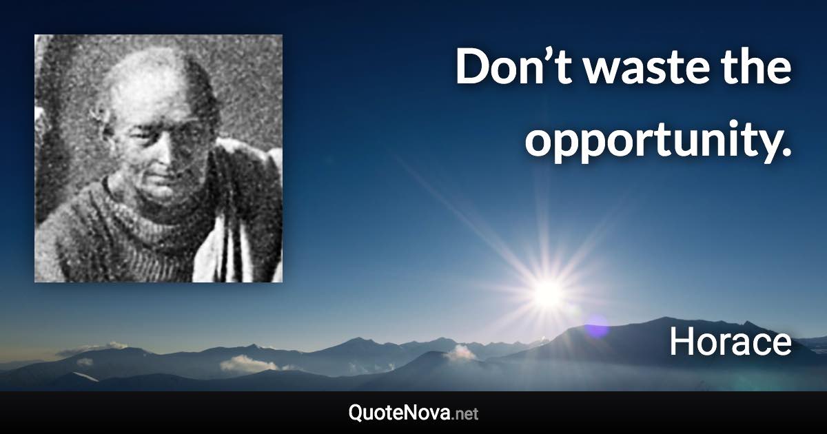 Don’t waste the opportunity. - Horace quote