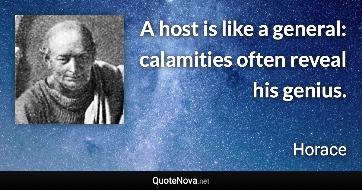A host is like a general: calamities often reveal his genius. - Horace quote