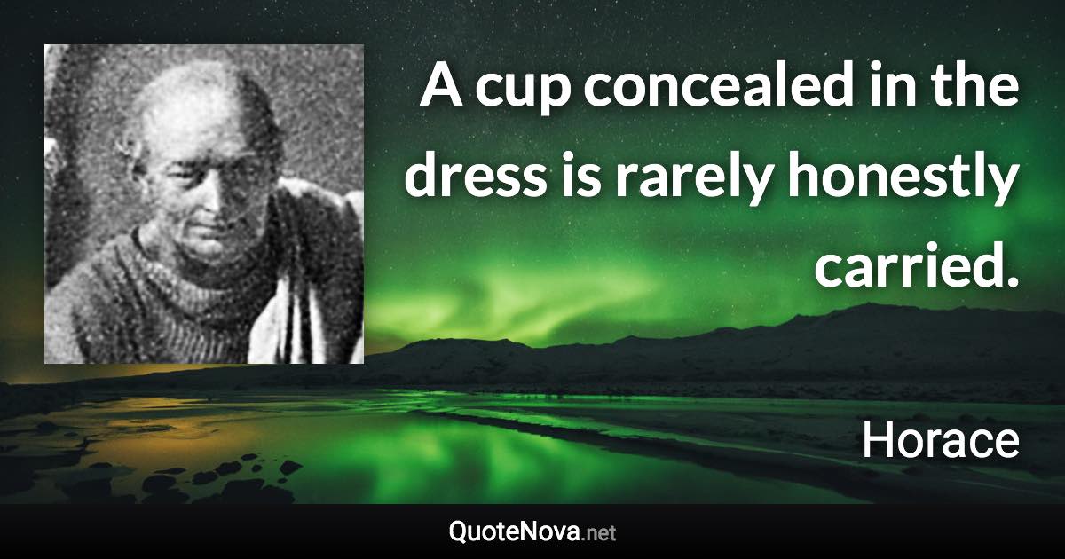 A cup concealed in the dress is rarely honestly carried. - Horace quote