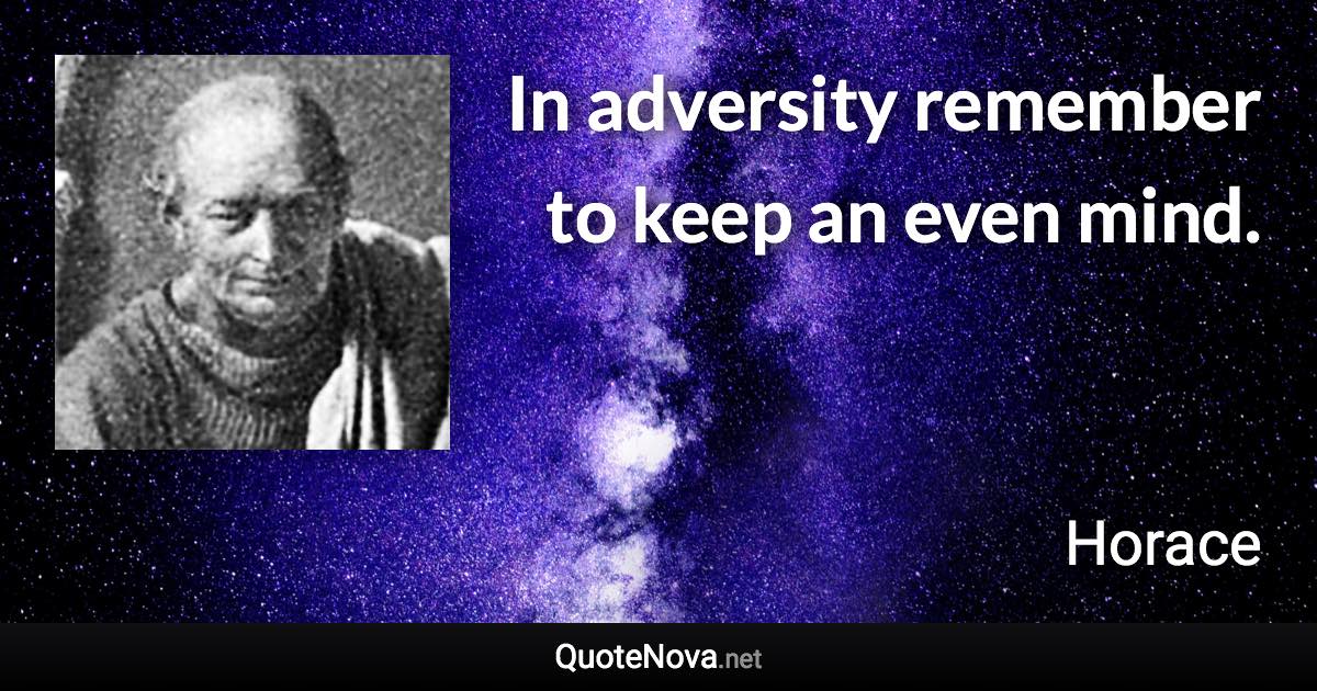 In adversity remember to keep an even mind. - Horace quote