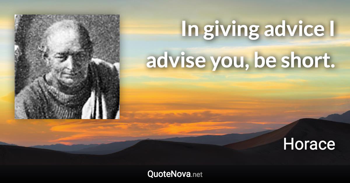 In giving advice I advise you, be short. - Horace quote