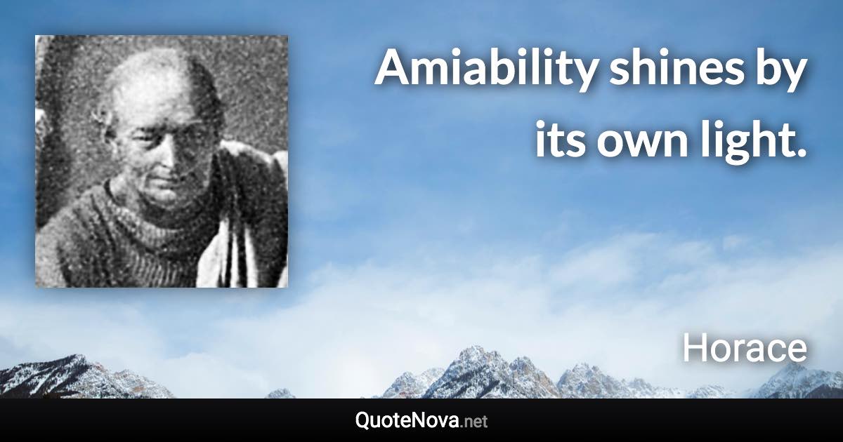 Amiability shines by its own light. - Horace quote