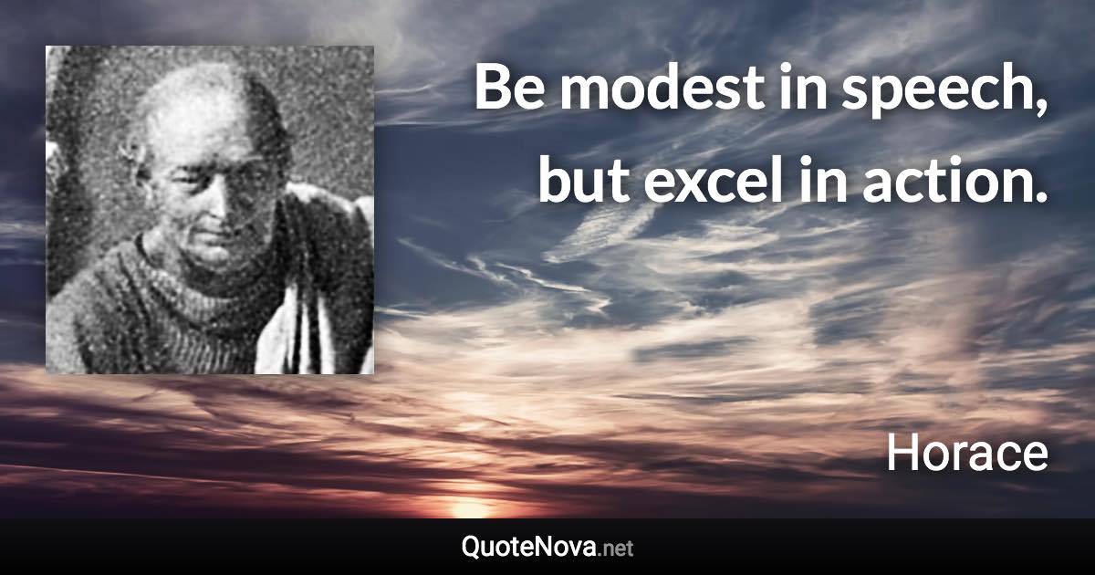 Be modest in speech, but excel in action. - Horace quote