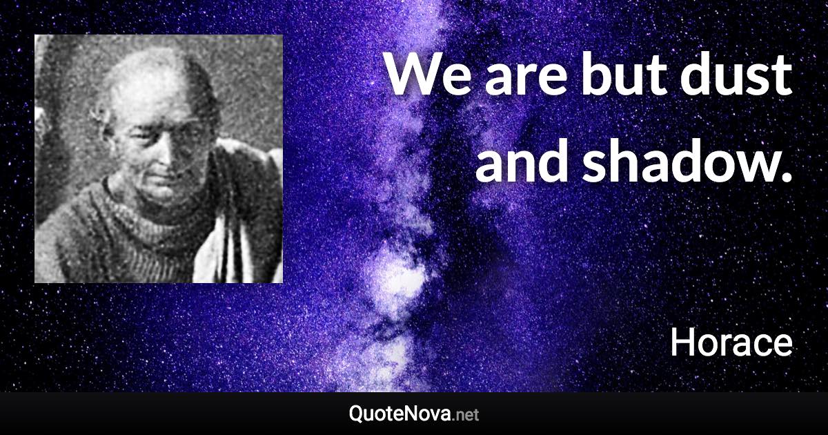 We are but dust and shadow. - Horace quote