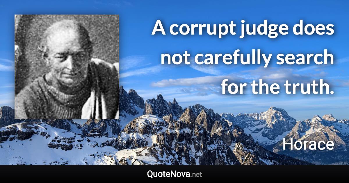 A corrupt judge does not carefully search for the truth. - Horace quote