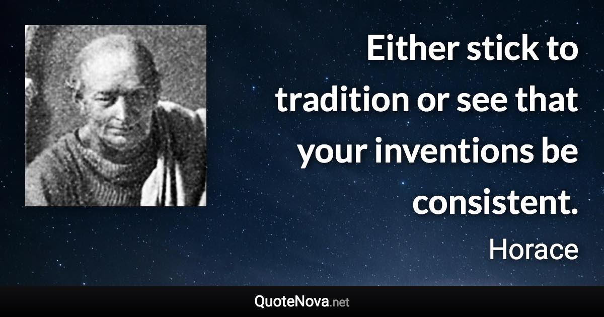 Either stick to tradition or see that your inventions be consistent. - Horace quote