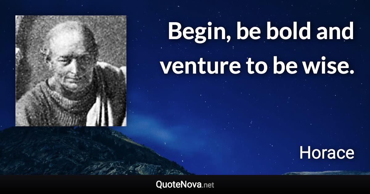 Begin, be bold and venture to be wise. - Horace quote