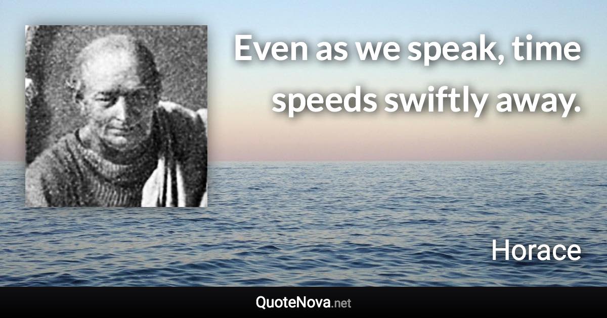 Even as we speak, time speeds swiftly away. - Horace quote