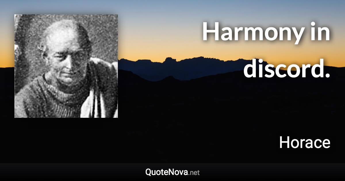 Harmony in discord. - Horace quote