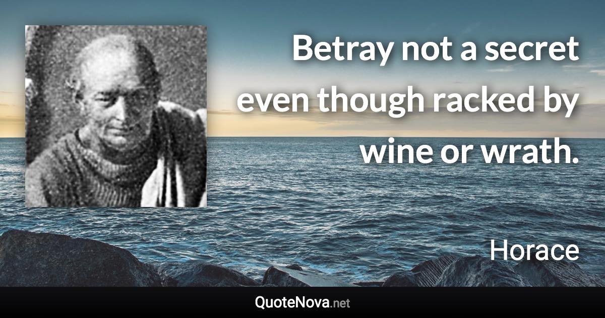 Betray not a secret even though racked by wine or wrath. - Horace quote