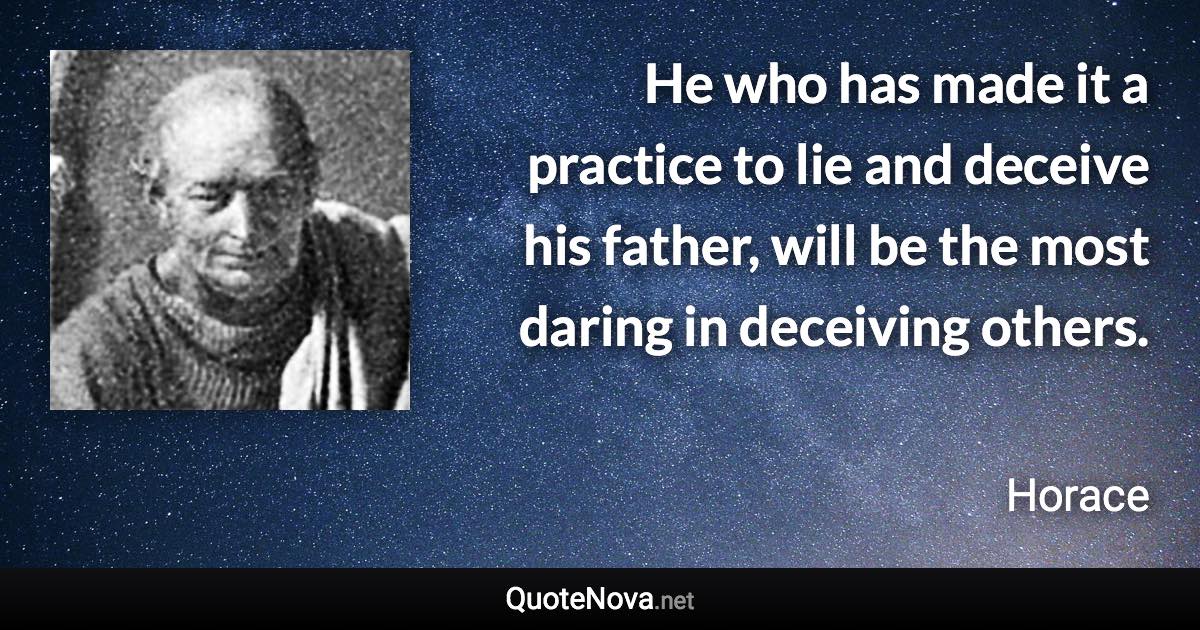 He who has made it a practice to lie and deceive his father, will be the most daring in deceiving others. - Horace quote