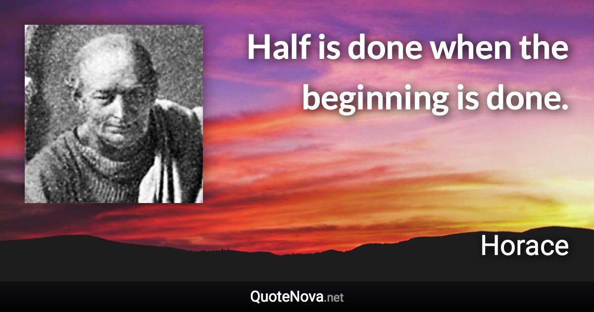 Half is done when the beginning is done. - Horace quote